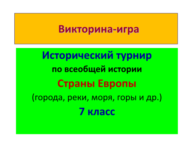 Викторина-игра. Исторический турнир по всеобщей истории страны Европы (города, реки, моря, горы и др.) 7 Класс