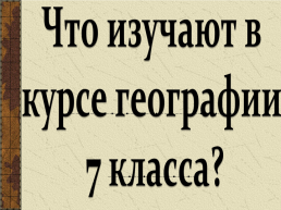 Что изучают в курсе географии 7 класса?, слайд 1