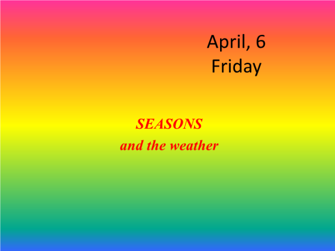 April, 6 friday. Seasons and the weather