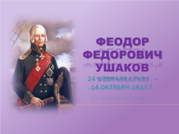 Феодор Федорович Ушаков 24 февраля 1745 г. – 14 Октября 1817 г.