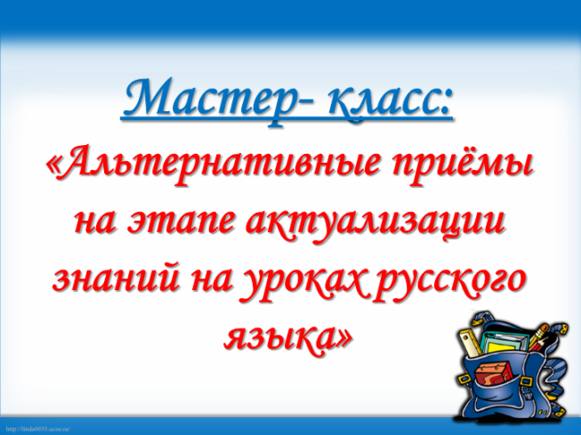 Мастер- класс: «альтернативные приёмы на этапе актуализации знаний на уроках русского языка»