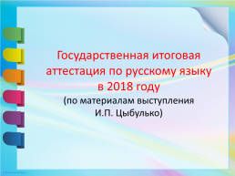 Государственная итоговая аттестация по русскому языку в 2018 году (по материалам выступления И.П. Цыбулько)
