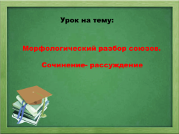 Морфологический разбор союзов. Сочинение- рассуждение, слайд 1