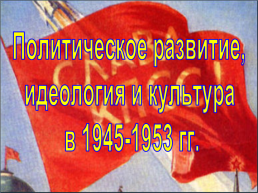 Политическое развитие, идеология и культура в 1945-1953 гг.