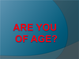 Are you of age?