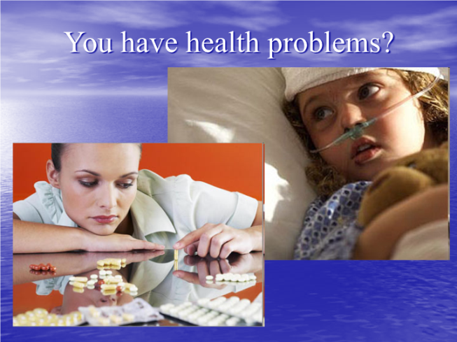 You have health problems?