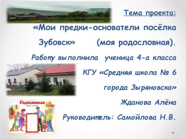 Тема проекта: «мои предки-основатели посёлка зубовск» (моя родословная)