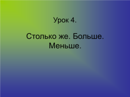 Урок 4.. Столько же. Больше. Меньше.