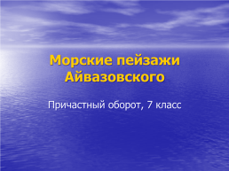 Морские пейзажи Айвазовского. Причастный оборот, 7 класс, слайд 1