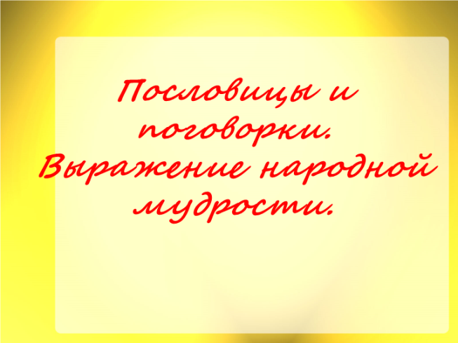 Пословицы и поговорки. Выражение народной мудрости.