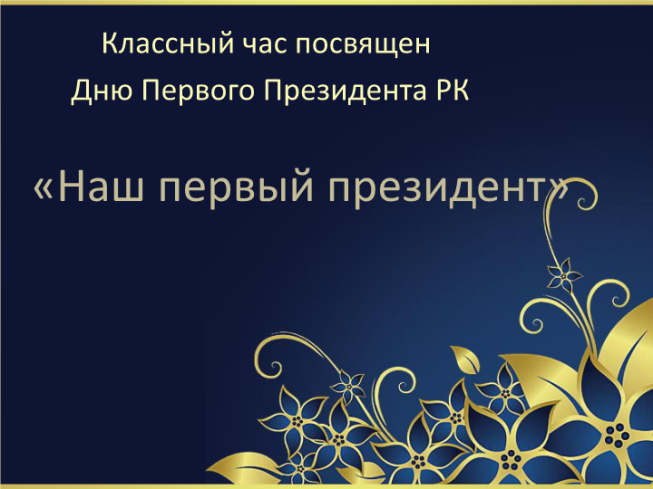 Классный час посвящен дню первого президента РК. «Наш первый президент»