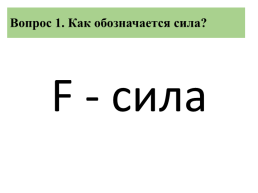 Вопрос 1. Как обозначается сила?. F - сила, слайд 3