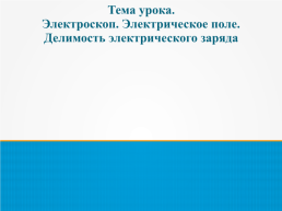 Электроскоп. Электрическое поле. Делимость электрического заряда, слайд 2