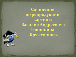 Сочинение по репродукции картины Василия Андреевича Тропинина «Кружевница», слайд 1