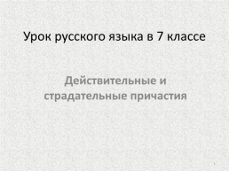 Урок русского языка в 7 классе. Действительные и страдательные причастия, слайд 1