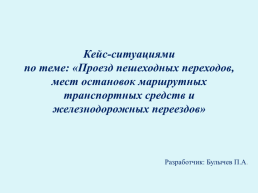 Кейс-ситуациями по теме: «Проезд пешеходных переходов, мест остановок маршрутных транспортных средств и железнодорожных переездов»