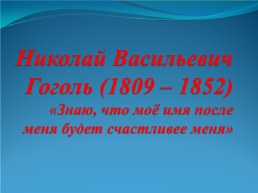 Николай Васильевич Гоголь (1809 – 1852) «Знаю, что моё имя после меня будет счастливее меня»