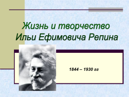 Жизнь и творчество Ильи Ефимовича Репина. 1844 – 1930 гг, слайд 1