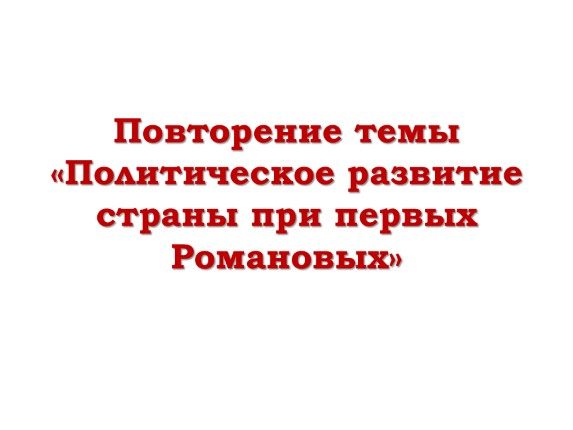 Повторение темы «Политическое развитие страны при первых Романовых»