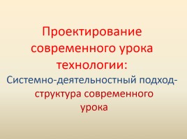 Проектирование современного урока технологии: «Системно-деятельностный подход - структура современного урока»