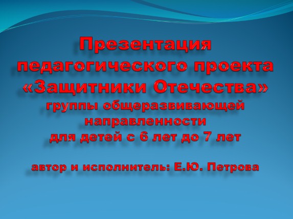 Педагогический проек «Защитники Отечества»группы общеразвивающей направленности для детей с 6 лет до 7 лет