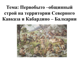Первобыто –общинный строй на территории северного Кавказа и Кабардино – Балкарии, слайд 1