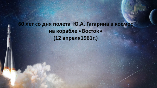 60 Лет со дня полета Ю.А. Гагарина в космос на корабле «Восток» (12 апреля1961г.)