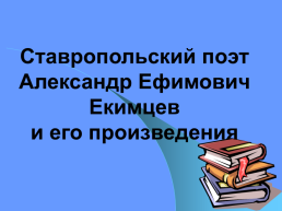 Ставропольский поэт Александр Ефимович Екимцев и его произведения, слайд 1
