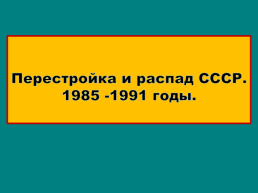Перестройка и распад СССР 1985 -1991 Годы