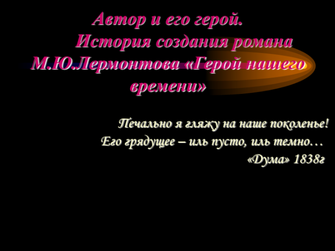 Автор и его герой. История создания романа М.Ю.Лермонтова «Герой нашего времени»