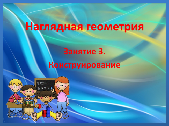 Наглядная геометрия. Занятие 3. Конструирование