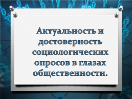 Актуальность и достоверность социологических опросов в глазах общественности, слайд 1