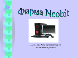 Фирма Neobit. План продаж компьютеров и комплектующих, слайд 1