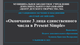 Дистанционное обучение в объединении «Весёлый английский» «Окончание 3 лица единственного числа в present simple», слайд 1