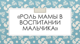 Роль мамы в воспитании мальчика, слайд 1