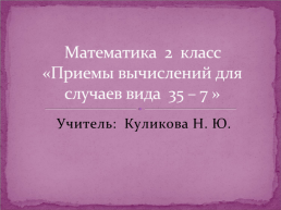 Математика 2 класс «Приемы вычислений для случаев вида 35 – 7 ».