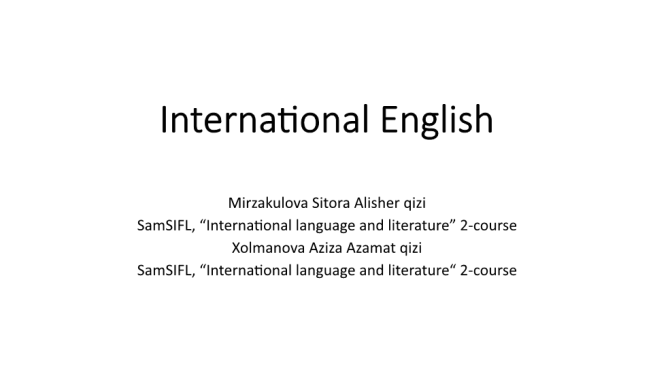 International english. Mirzakulova sitora alisher qizi samsifl, “international language and literature” 2-course xolmanova aziza azamat qizi samsifl, “international language and literature“ 2-course