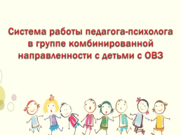 Система работы педагога-психолога в группе комбинированной направленности с детьми с ОВЗ, слайд 1