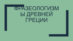 Урок-обобщение по теме Фразеологизмы Древней Греции. 5-й класс, слайд 1