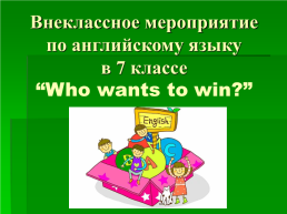 Внеклассное мероприятие по английскому языку “Who wants to win”. 7-й класс, слайд 1
