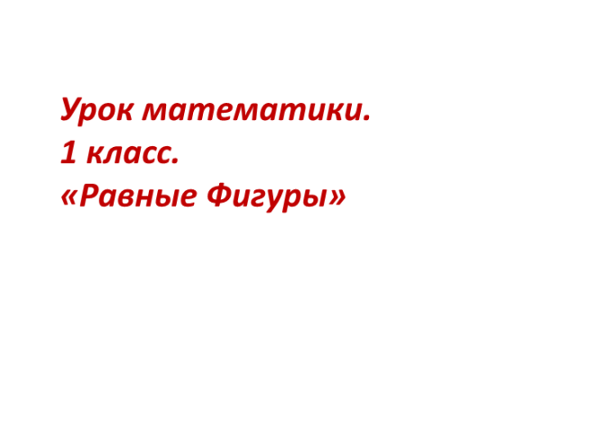 Урок математики. 1 Класс. «Равные фигуры»