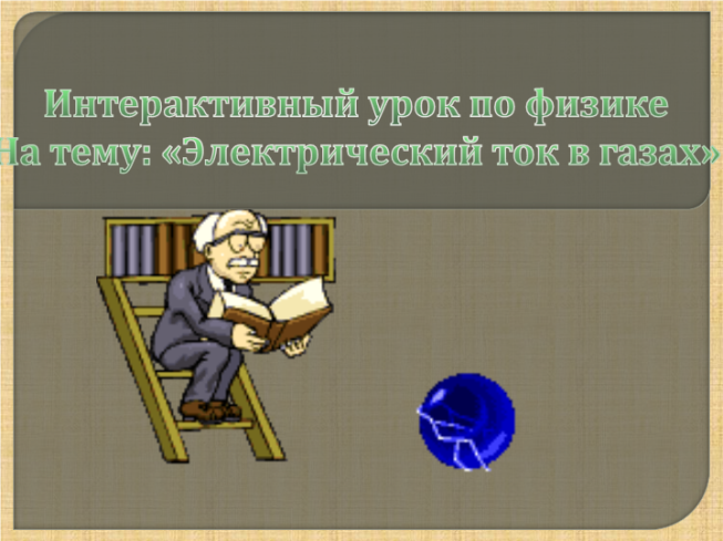 Интерактивный урок по физике на тему: «электрический ток в газах»