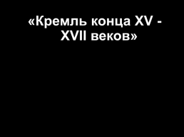 «Кремль конца 15 - 17 веков»