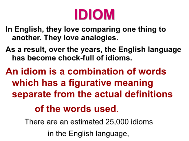 Idiom. In english, they love comparing one thing to another. They love analogies