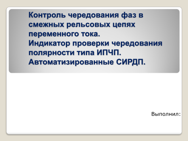 Контроль чередования фаз в смежных рельсовых цепях переменного тока. Индикатор проверки чередования полярности типа ИПЧП. Автоматизированные СИРДП