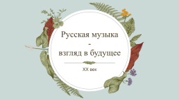 Русская музыка - взгляд в будущее. XX век