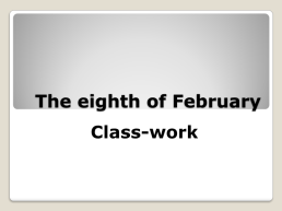The eighth of february. Class-work, слайд 1
