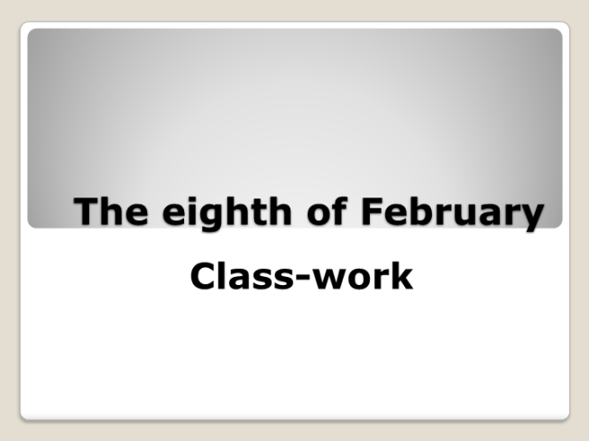 The eighth of february. Class-work