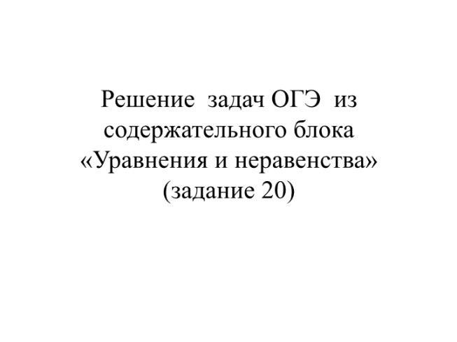 Решение задач ОГЭ из содержательного блока «Уравнения и неравенства» (задание 20)