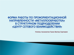 Форма работы по профориентационной направленности «Металлообработка» в структурном подразделении «Центр сетевого взаимодействия», слайд 1